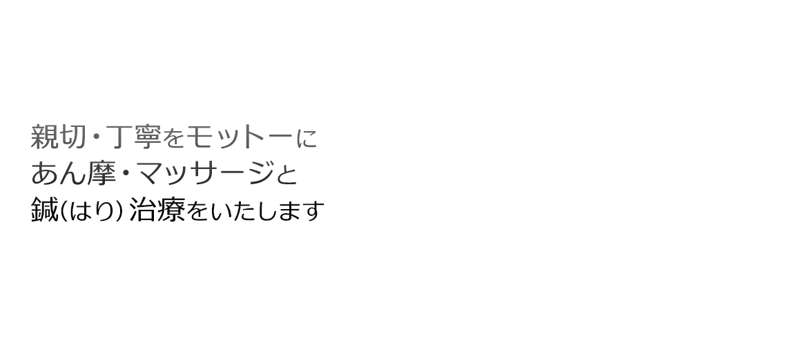 親切・丁寧をモットーにあん摩・マッサージと鍼（はり）治療をいたします