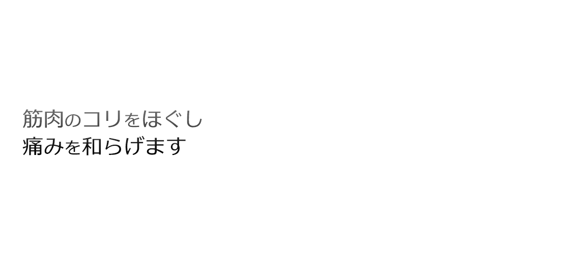 筋肉のコリをほぐし痛みを和らげます